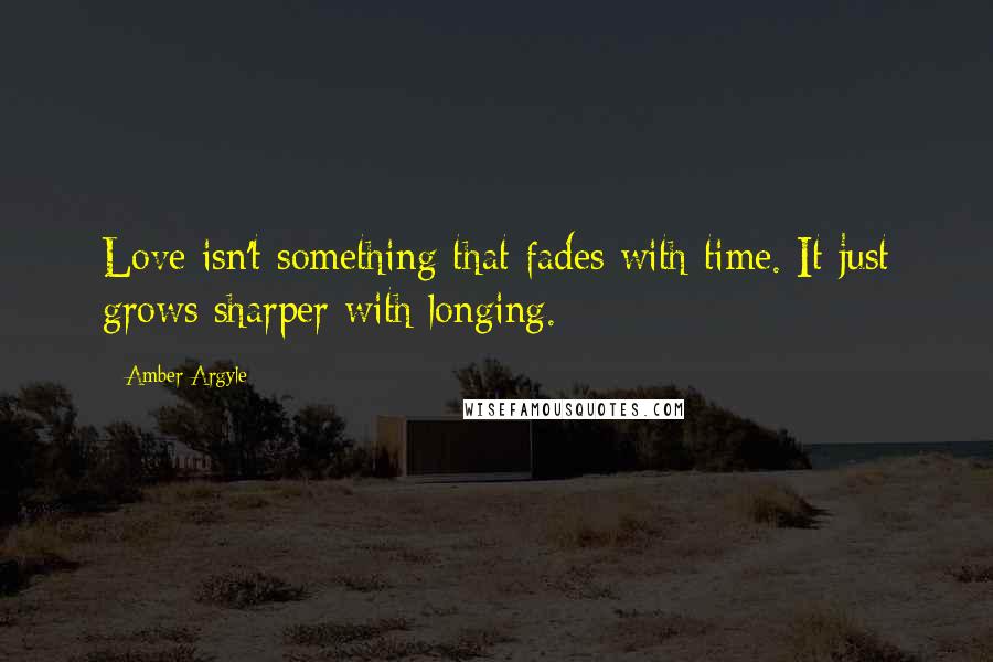 Amber Argyle Quotes: Love isn't something that fades with time. It just grows sharper with longing.