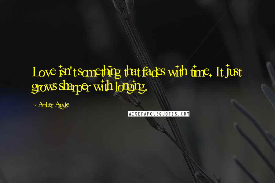 Amber Argyle Quotes: Love isn't something that fades with time. It just grows sharper with longing.