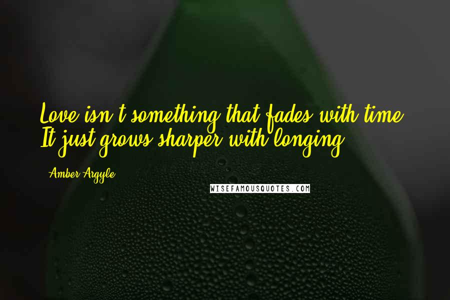 Amber Argyle Quotes: Love isn't something that fades with time. It just grows sharper with longing.
