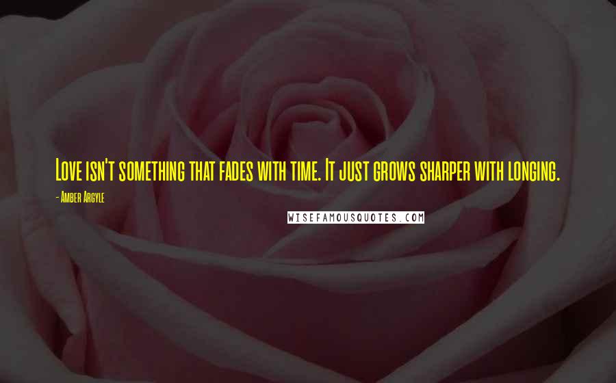 Amber Argyle Quotes: Love isn't something that fades with time. It just grows sharper with longing.