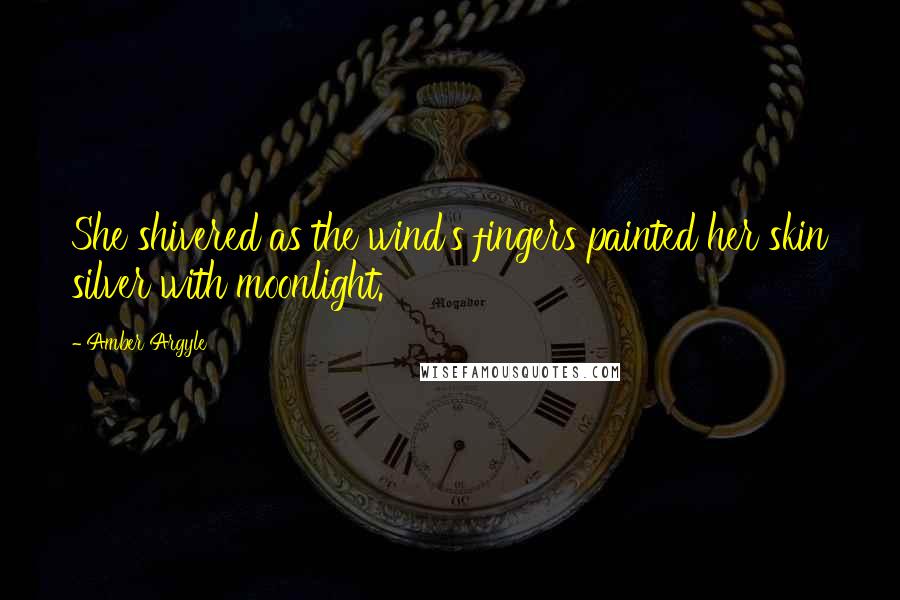 Amber Argyle Quotes: She shivered as the wind's fingers painted her skin silver with moonlight.