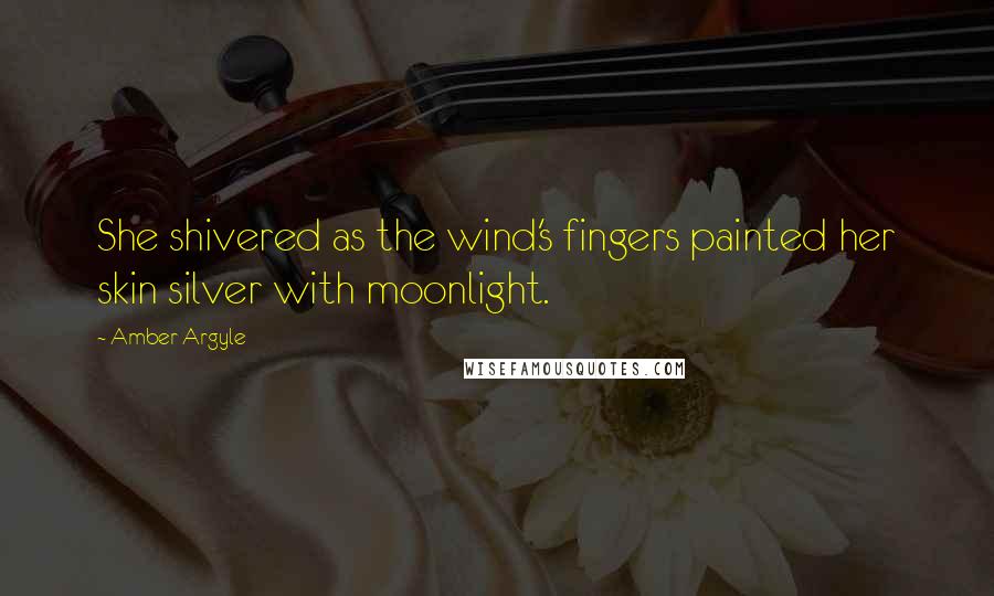 Amber Argyle Quotes: She shivered as the wind's fingers painted her skin silver with moonlight.