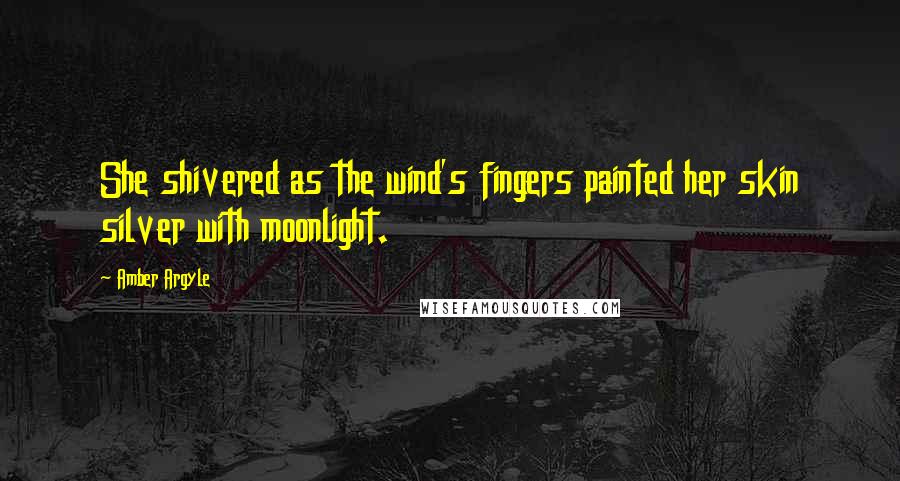 Amber Argyle Quotes: She shivered as the wind's fingers painted her skin silver with moonlight.