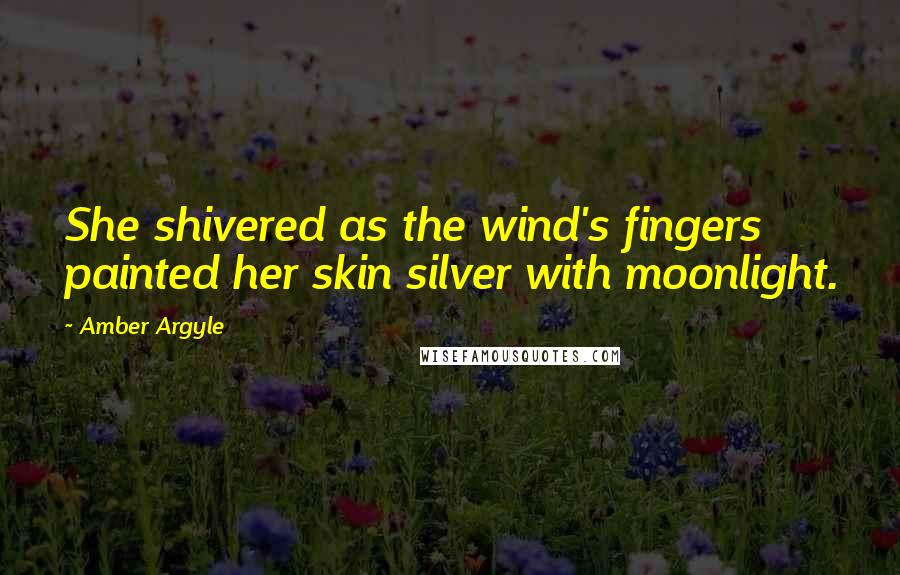 Amber Argyle Quotes: She shivered as the wind's fingers painted her skin silver with moonlight.