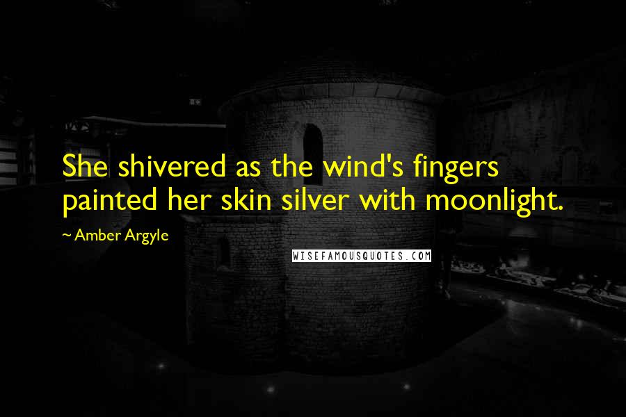 Amber Argyle Quotes: She shivered as the wind's fingers painted her skin silver with moonlight.