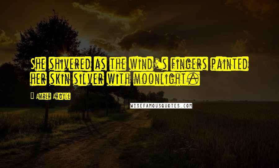 Amber Argyle Quotes: She shivered as the wind's fingers painted her skin silver with moonlight.