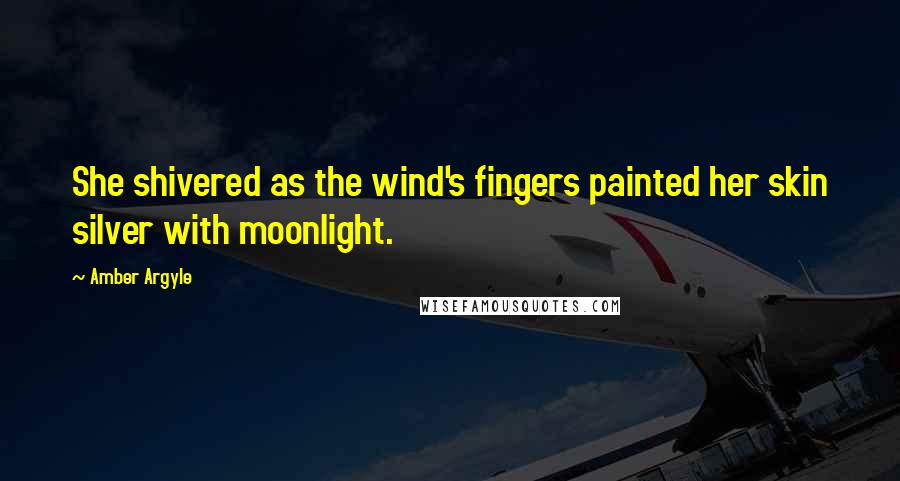 Amber Argyle Quotes: She shivered as the wind's fingers painted her skin silver with moonlight.