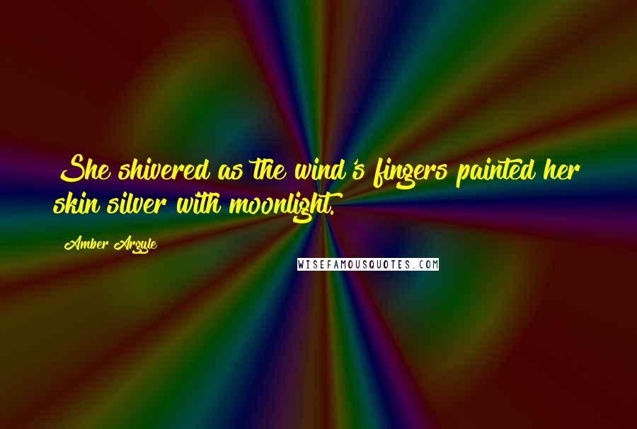 Amber Argyle Quotes: She shivered as the wind's fingers painted her skin silver with moonlight.