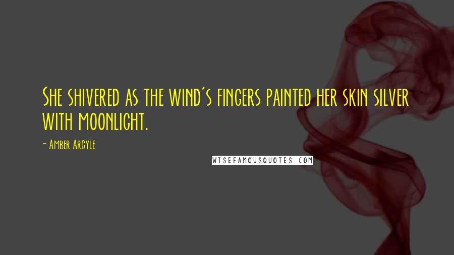 Amber Argyle Quotes: She shivered as the wind's fingers painted her skin silver with moonlight.