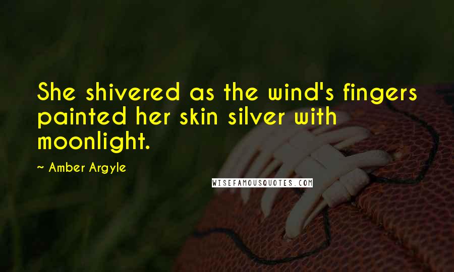 Amber Argyle Quotes: She shivered as the wind's fingers painted her skin silver with moonlight.