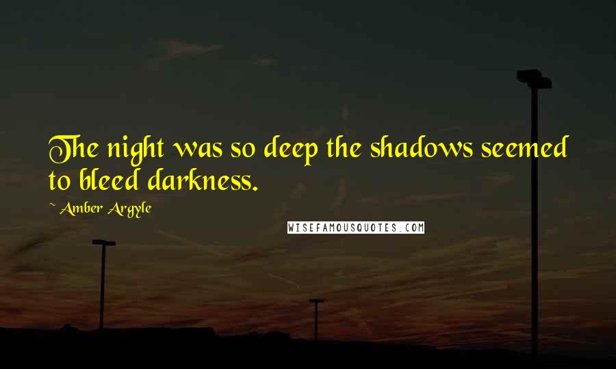 Amber Argyle Quotes: The night was so deep the shadows seemed to bleed darkness.