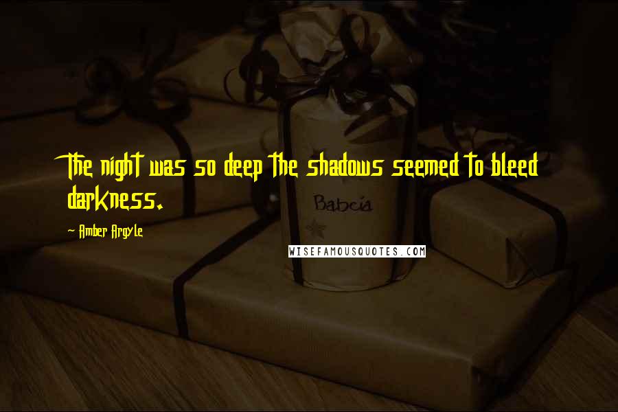Amber Argyle Quotes: The night was so deep the shadows seemed to bleed darkness.