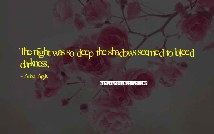 Amber Argyle Quotes: The night was so deep the shadows seemed to bleed darkness.
