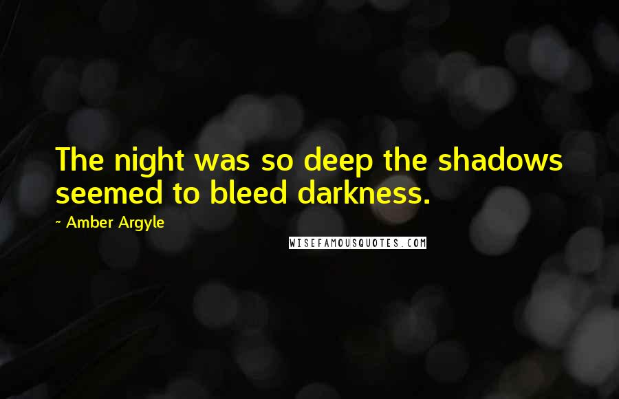 Amber Argyle Quotes: The night was so deep the shadows seemed to bleed darkness.