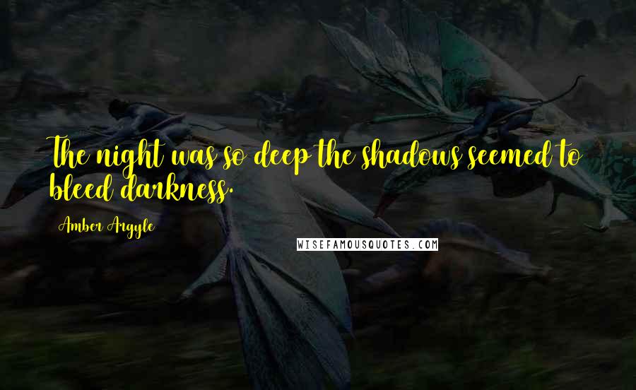 Amber Argyle Quotes: The night was so deep the shadows seemed to bleed darkness.