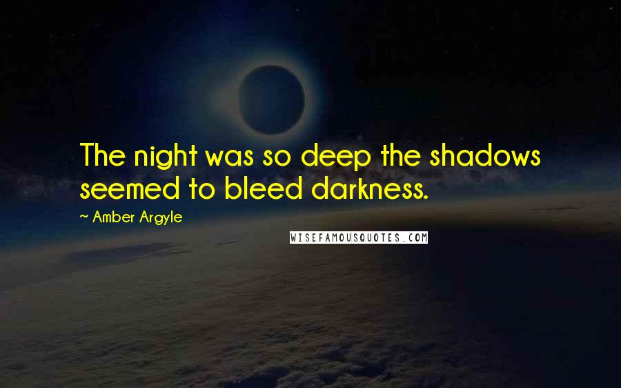 Amber Argyle Quotes: The night was so deep the shadows seemed to bleed darkness.