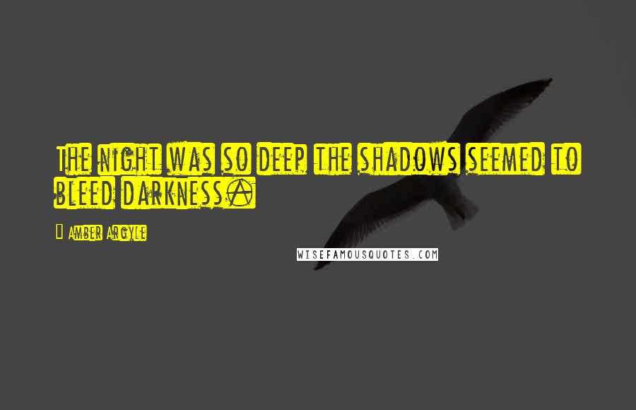 Amber Argyle Quotes: The night was so deep the shadows seemed to bleed darkness.