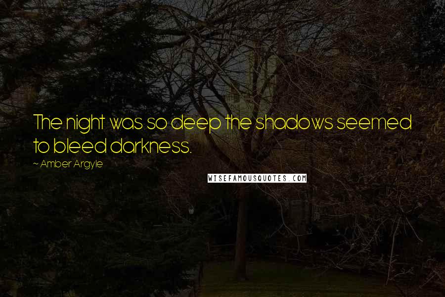 Amber Argyle Quotes: The night was so deep the shadows seemed to bleed darkness.