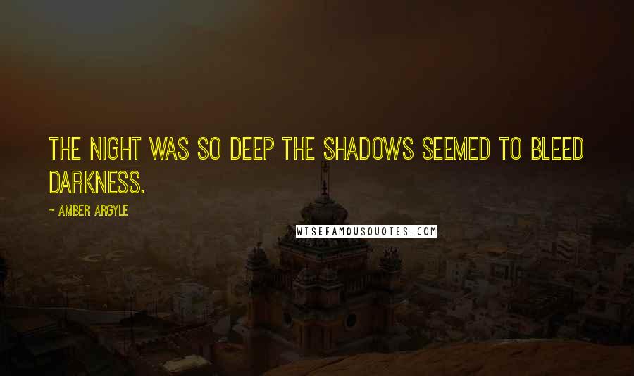 Amber Argyle Quotes: The night was so deep the shadows seemed to bleed darkness.
