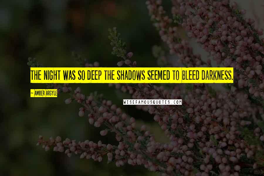 Amber Argyle Quotes: The night was so deep the shadows seemed to bleed darkness.