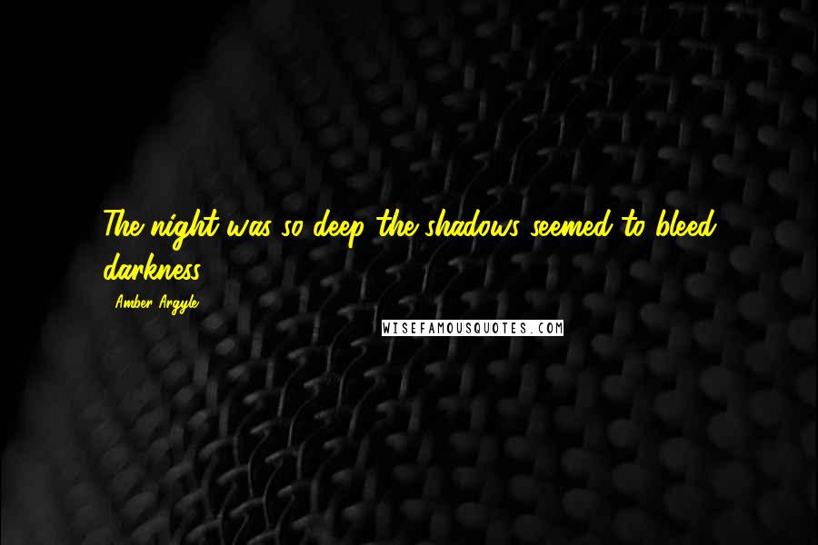 Amber Argyle Quotes: The night was so deep the shadows seemed to bleed darkness.
