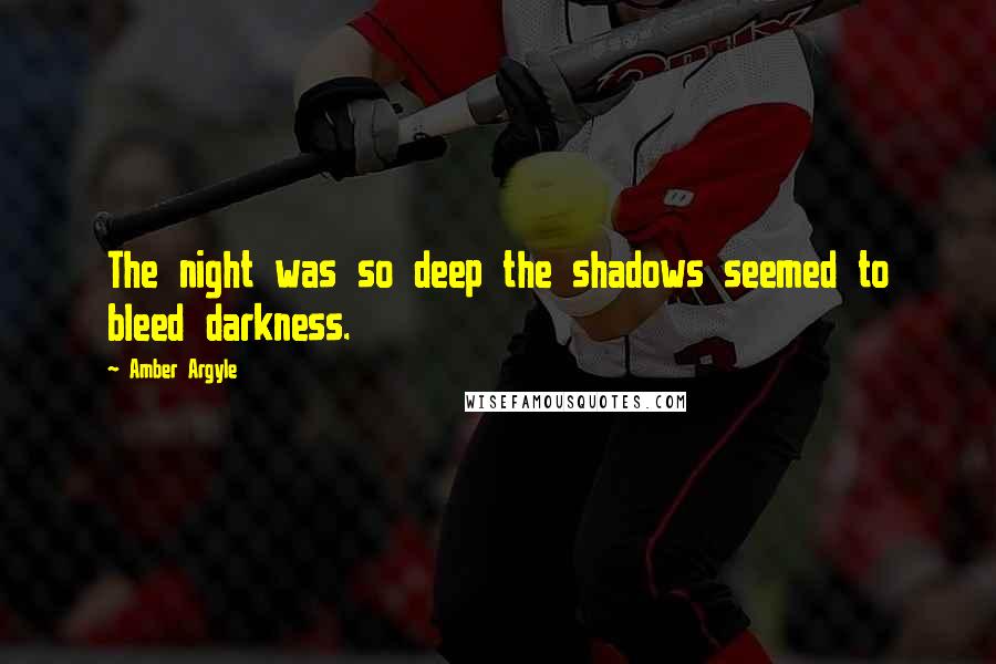 Amber Argyle Quotes: The night was so deep the shadows seemed to bleed darkness.