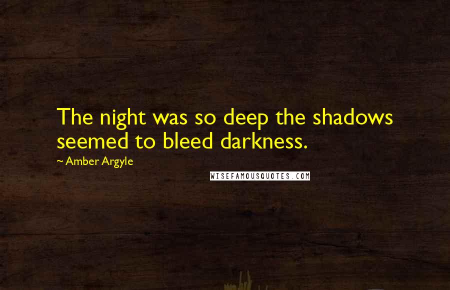 Amber Argyle Quotes: The night was so deep the shadows seemed to bleed darkness.
