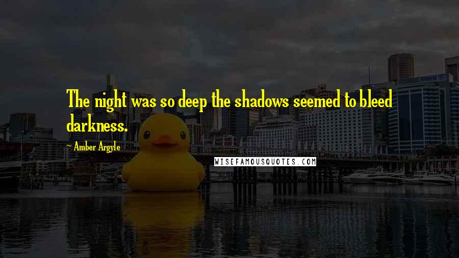 Amber Argyle Quotes: The night was so deep the shadows seemed to bleed darkness.