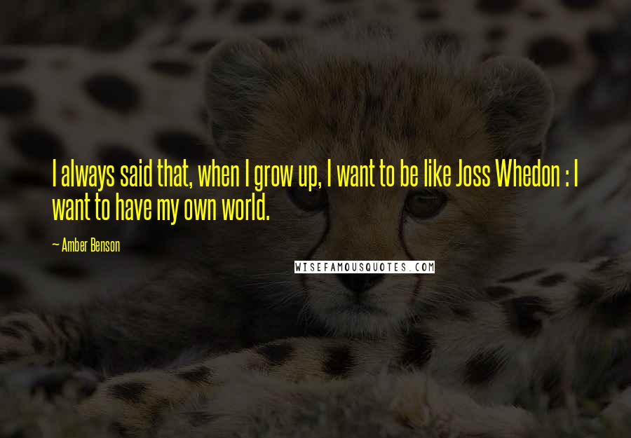 Amber Benson Quotes: I always said that, when I grow up, I want to be like Joss Whedon : I want to have my own world.