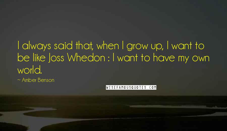 Amber Benson Quotes: I always said that, when I grow up, I want to be like Joss Whedon : I want to have my own world.