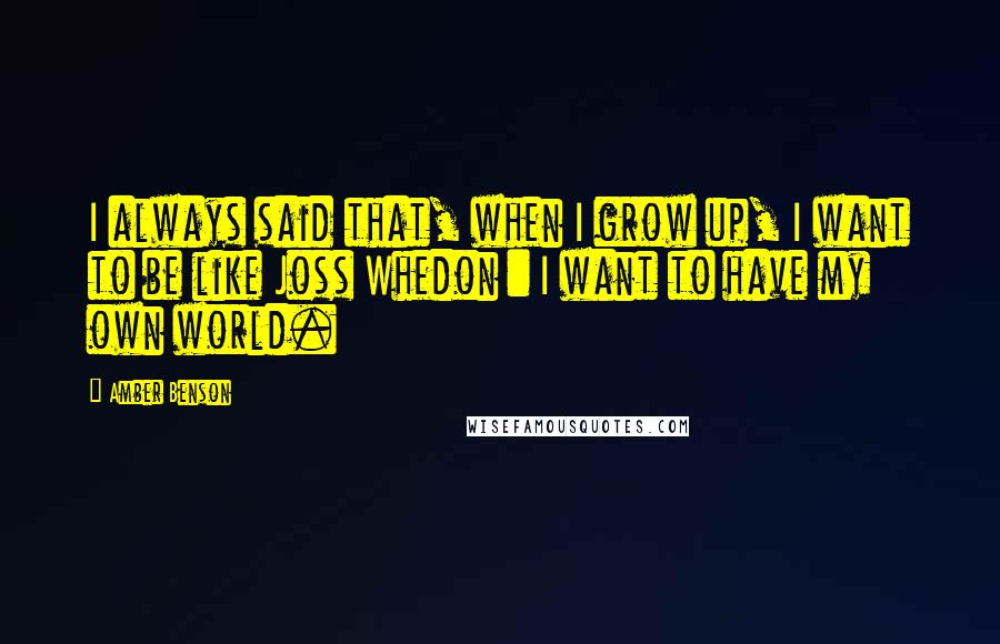 Amber Benson Quotes: I always said that, when I grow up, I want to be like Joss Whedon : I want to have my own world.