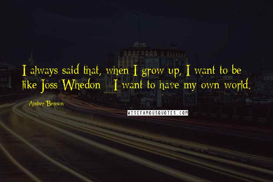 Amber Benson Quotes: I always said that, when I grow up, I want to be like Joss Whedon : I want to have my own world.