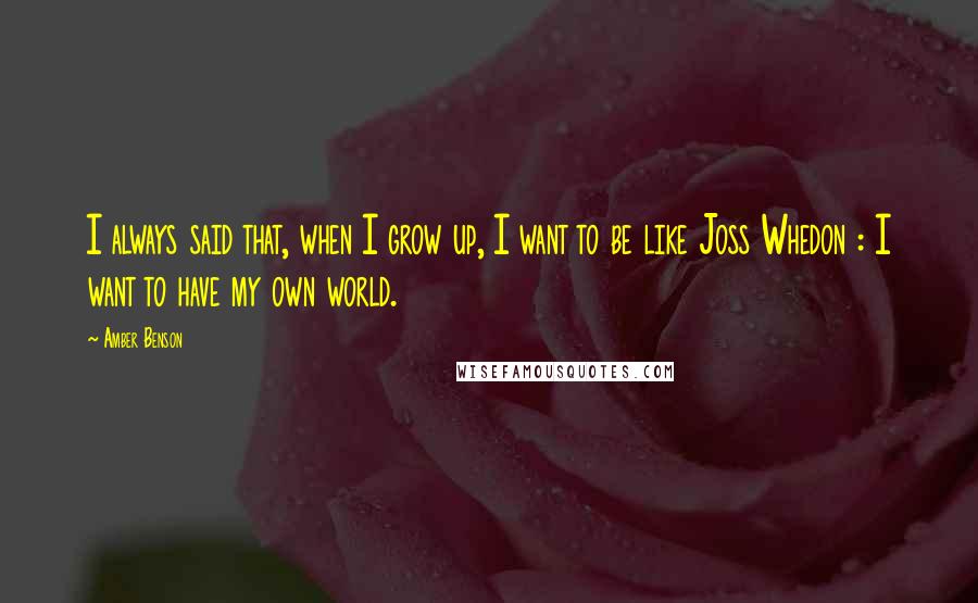 Amber Benson Quotes: I always said that, when I grow up, I want to be like Joss Whedon : I want to have my own world.