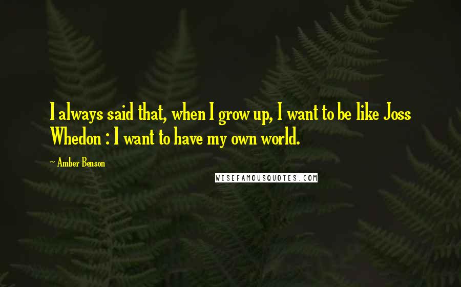 Amber Benson Quotes: I always said that, when I grow up, I want to be like Joss Whedon : I want to have my own world.