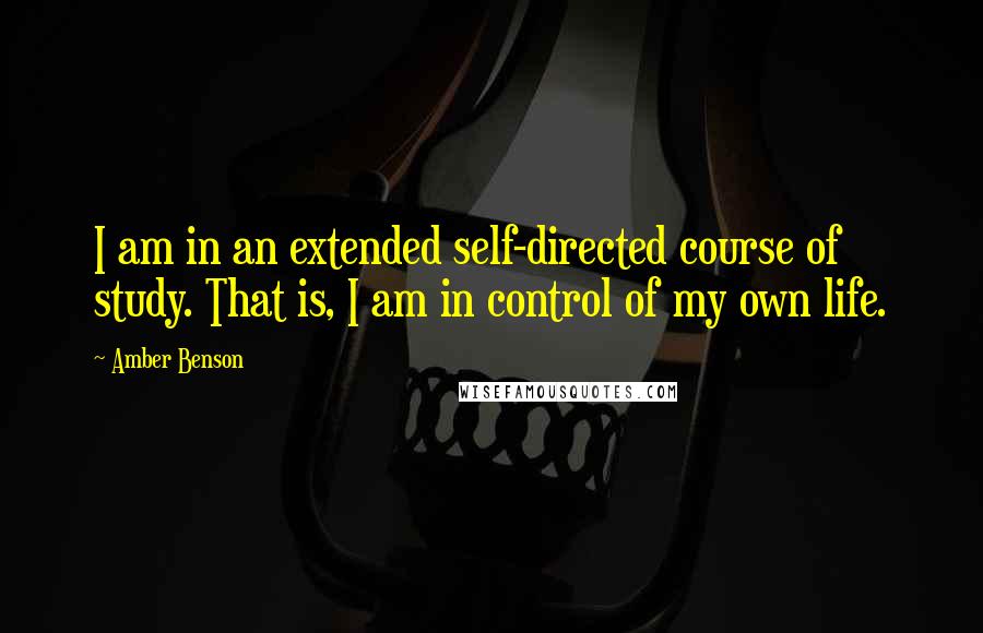 Amber Benson Quotes: I am in an extended self-directed course of study. That is, I am in control of my own life.