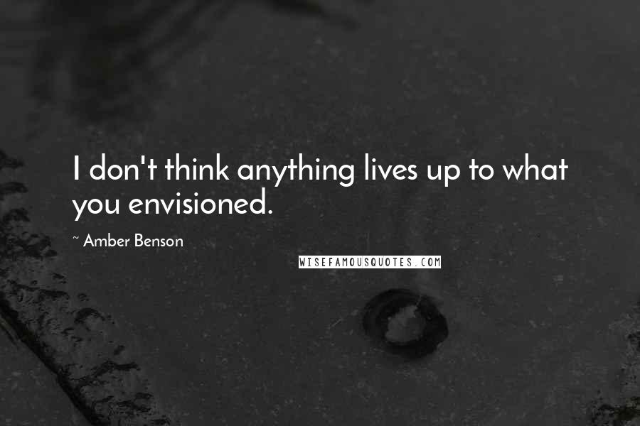 Amber Benson Quotes: I don't think anything lives up to what you envisioned.