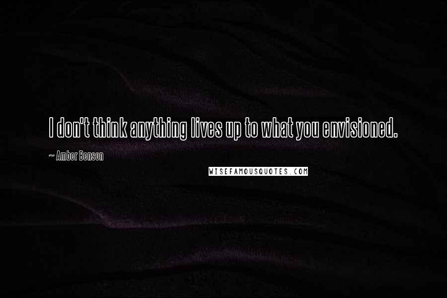 Amber Benson Quotes: I don't think anything lives up to what you envisioned.