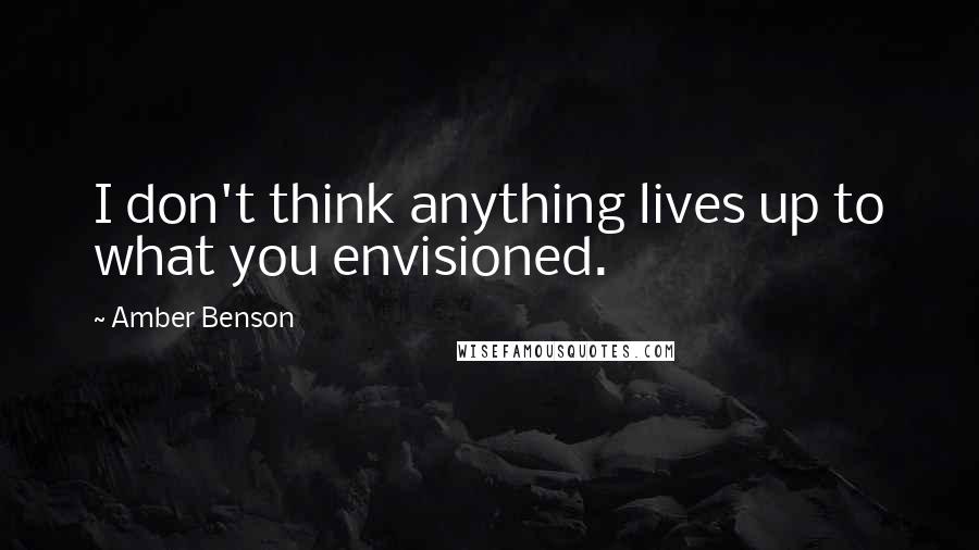 Amber Benson Quotes: I don't think anything lives up to what you envisioned.