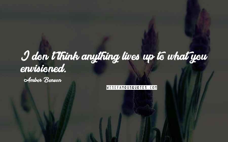 Amber Benson Quotes: I don't think anything lives up to what you envisioned.