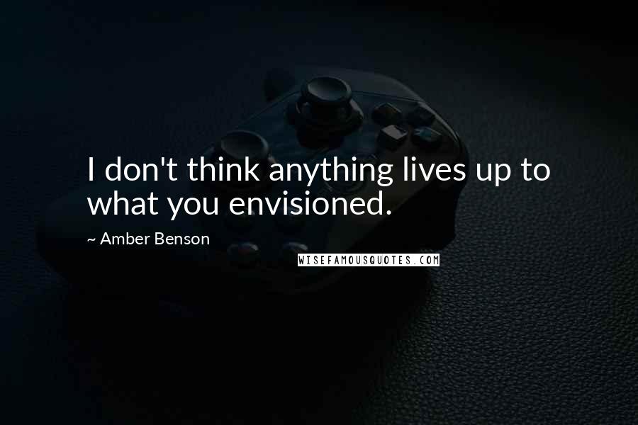 Amber Benson Quotes: I don't think anything lives up to what you envisioned.