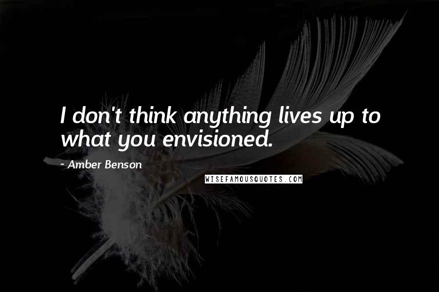 Amber Benson Quotes: I don't think anything lives up to what you envisioned.