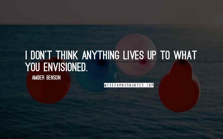 Amber Benson Quotes: I don't think anything lives up to what you envisioned.