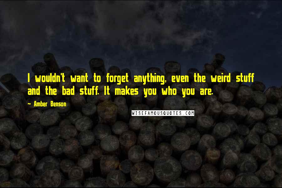 Amber Benson Quotes: I wouldn't want to forget anything, even the weird stuff and the bad stuff. It makes you who you are.