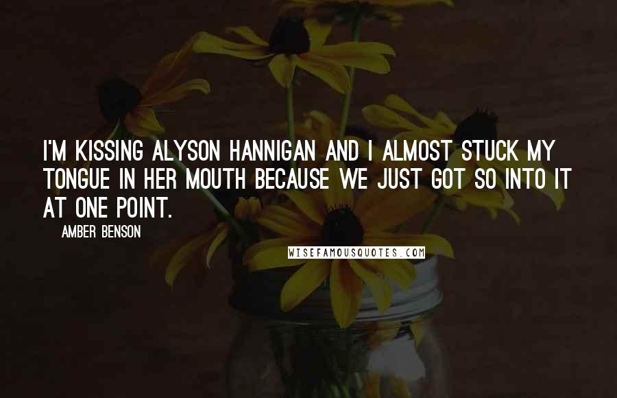 Amber Benson Quotes: I'm kissing Alyson Hannigan and I almost stuck my tongue in her mouth because we just got so into it at one point.