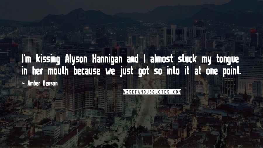 Amber Benson Quotes: I'm kissing Alyson Hannigan and I almost stuck my tongue in her mouth because we just got so into it at one point.