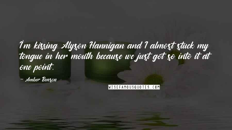 Amber Benson Quotes: I'm kissing Alyson Hannigan and I almost stuck my tongue in her mouth because we just got so into it at one point.