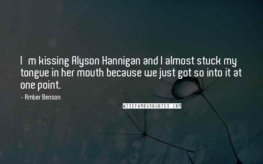 Amber Benson Quotes: I'm kissing Alyson Hannigan and I almost stuck my tongue in her mouth because we just got so into it at one point.