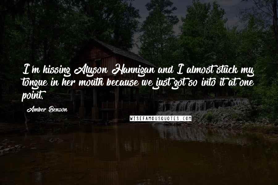 Amber Benson Quotes: I'm kissing Alyson Hannigan and I almost stuck my tongue in her mouth because we just got so into it at one point.