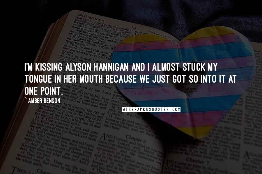Amber Benson Quotes: I'm kissing Alyson Hannigan and I almost stuck my tongue in her mouth because we just got so into it at one point.