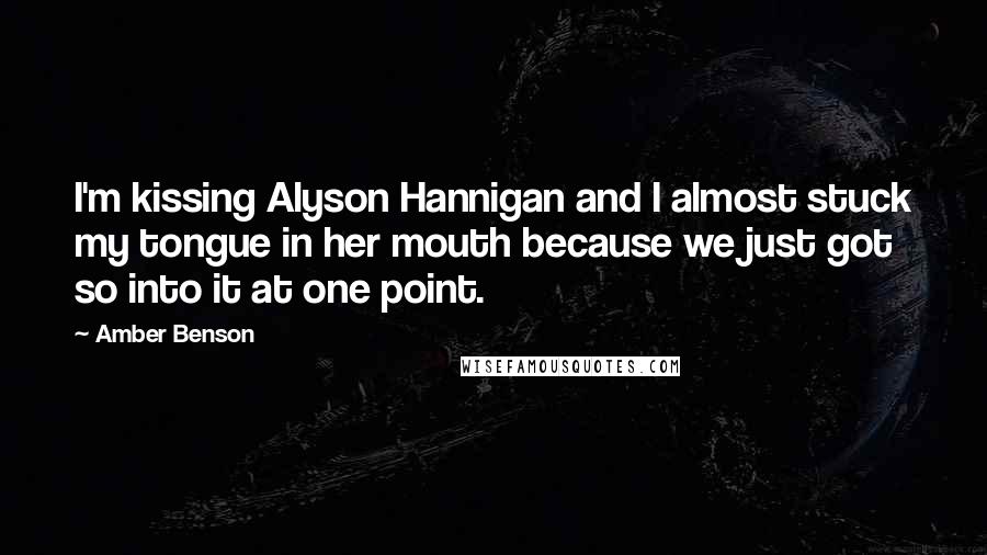 Amber Benson Quotes: I'm kissing Alyson Hannigan and I almost stuck my tongue in her mouth because we just got so into it at one point.